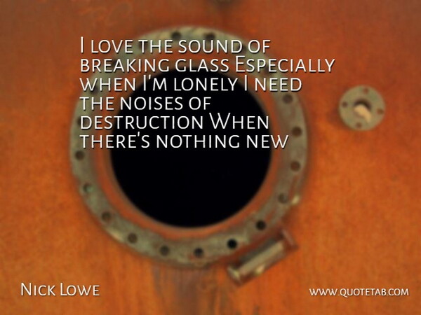 Nick Lowe Quote About Breaking, Glass, Lonely, Love, Noises: I Love The Sound Of...
