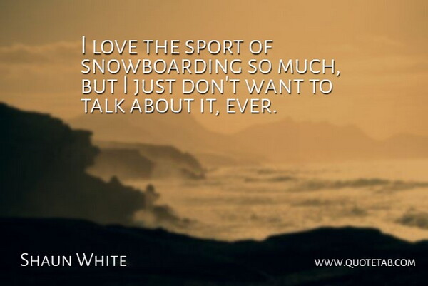 Shaun White Quote About Sports, Snowboarding, Want: I Love The Sport Of...