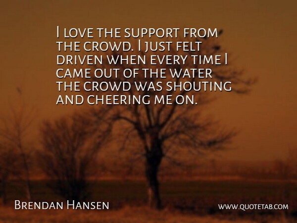 Brendan Hansen Quote About Came, Cheering, Crowd, Driven, Felt: I Love The Support From...
