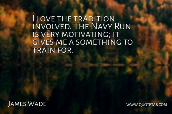 James Wade Quote About Gives, Love, Navy, Run, Tradition: I Love The Tradition Involved...