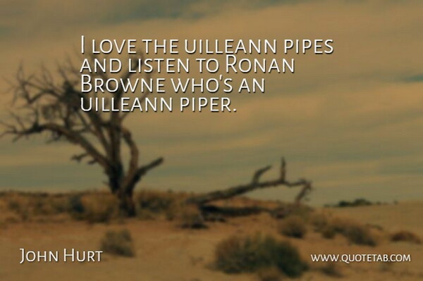 John Hurt Quote About Listen, Love, Pipes: I Love The Uilleann Pipes...