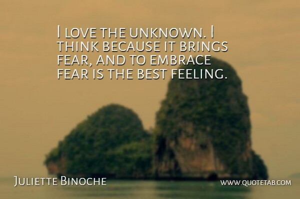 Juliette Binoche Quote About Thinking, Feelings, Embrace: I Love The Unknown I...