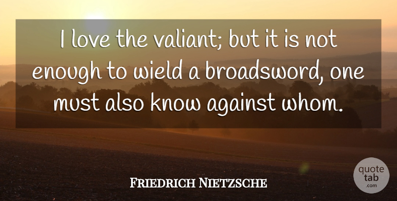 Friedrich Nietzsche Quote About Motivation, Enough, Valiant: I Love The Valiant But...