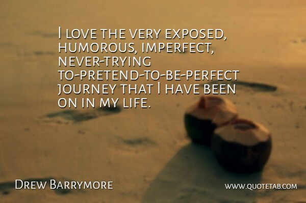 Drew Barrymore Quote About Humorous, Journey, Perfect: I Love The Very Exposed...