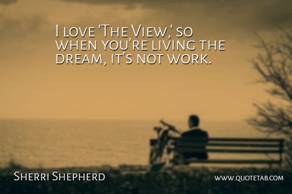 Sherri Shepherd Quote About Dream, Views, Living The Dream: I Love The View So...