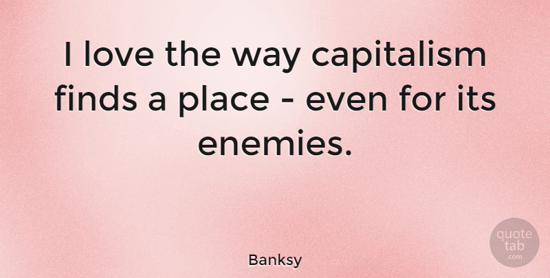 Banksy Quote About Enemy, Way, Capitalism: I Love The Way Capitalism...
