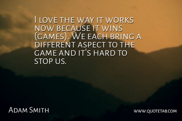 Adam Smith Quote About Aspect, Bring, Game, Hard, Love: I Love The Way It...