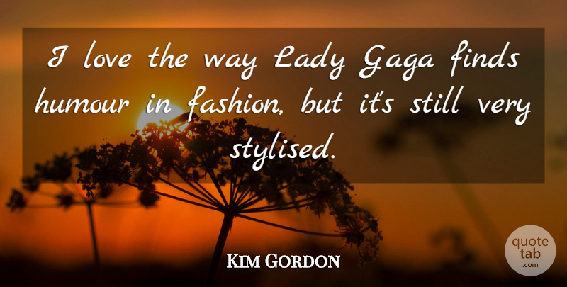 Kim Gordon Quote About Finds, Gaga, Humour, Lady, Love: I Love The Way Lady...