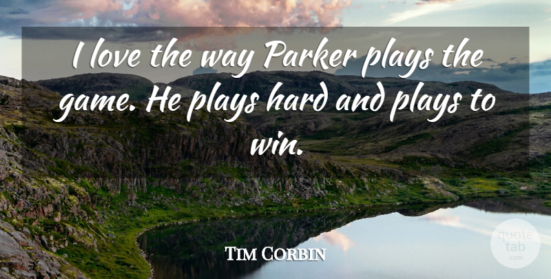 Tim Corbin Quote About Hard, Love, Parker, Plays: I Love The Way Parker...