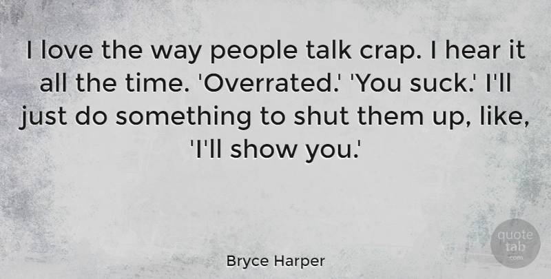 Bryce Harper Quote About Hear, Love, People, Shut, Time: I Love The Way People...