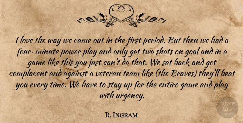 R. Ingram Quote About Against, Beat, Came, Complacent, Entire: I Love The Way We...