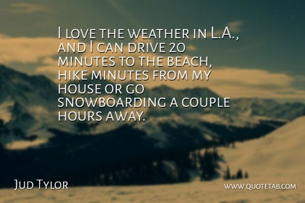 Jud Tylor Quote About Couple, Drive, Hike, Hours, House: I Love The Weather In...