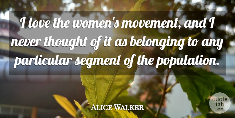 Alice Walker Quote About Love, Particular, Segment, Women: I Love The Womens Movement...