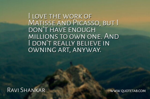Ravi Shankar Quote About Art, Believe, Love, Millions, Owning: I Love The Work Of...