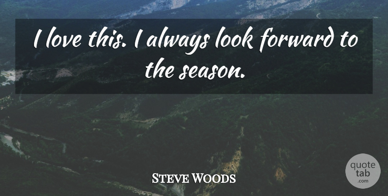 Steve Woods Quote About Forward, Love: I Love This I Always...