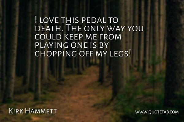 Kirk Hammett Quote About Way, Legs, Pedals: I Love This Pedal To...