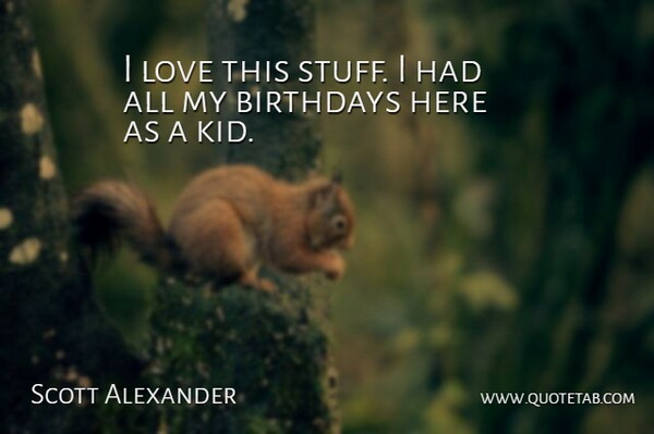 Scott Alexander Quote About Birthdays, Love: I Love This Stuff I...