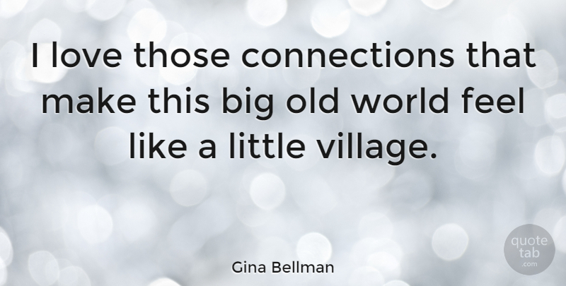 Gina Bellman Quote About World, Village, Littles: I Love Those Connections That...