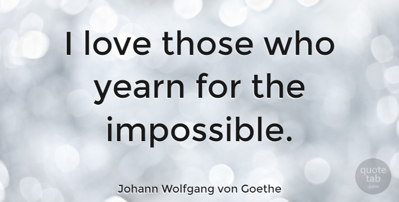Johann Wolfgang von Goethe Quote About Love, Philosophy, Life Is Good: I Love Those Who Yearn...