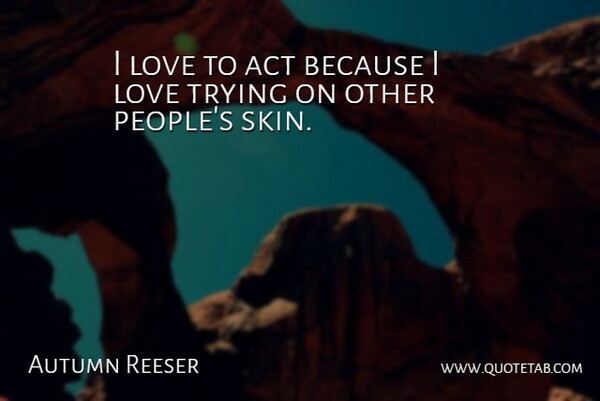 Autumn Reeser Quote About Love, Trying: I Love To Act Because...
