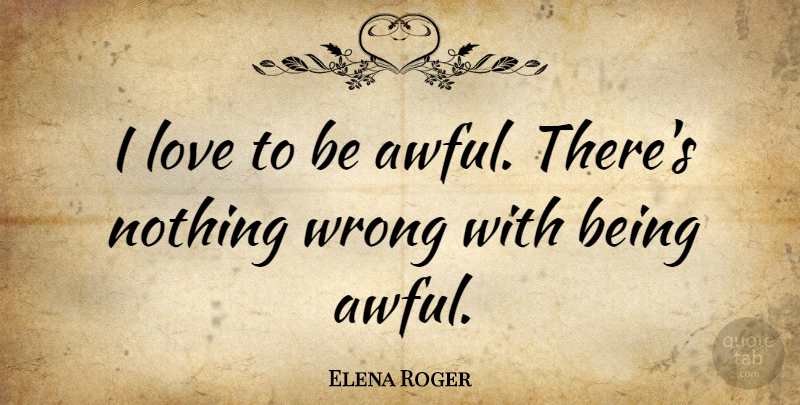 Elena Roger Quote About Love: I Love To Be Awful...