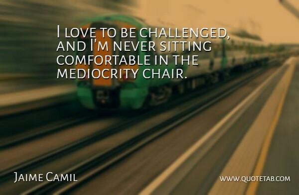 Jaime Camil Quote About Love, Sitting: I Love To Be Challenged...