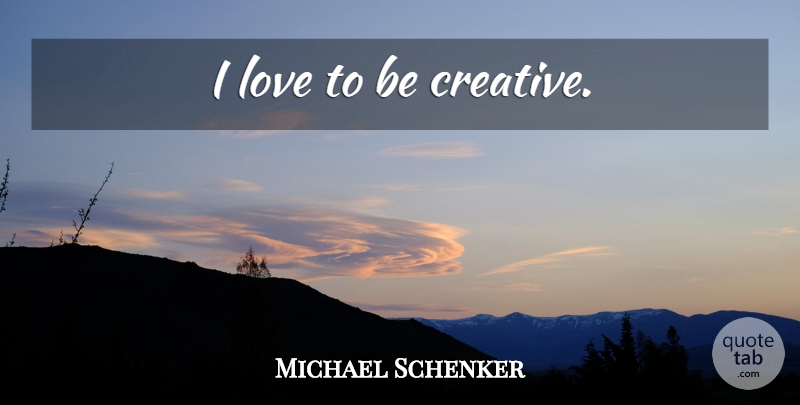 Michael Schenker Quote About Creative, Be Creative: I Love To Be Creative...