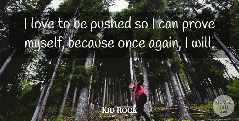 Kid Rock Quote About Prove, Prove Myself, I Can: I Love To Be Pushed...