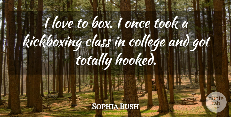Sophia Bush Quote About College, Class, Kickboxing: I Love To Box I...