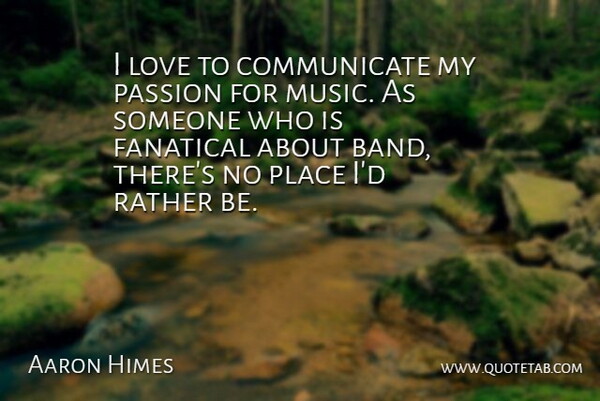 Aaron Himes Quote About Fanatical, Love, Passion, Rather: I Love To Communicate My...