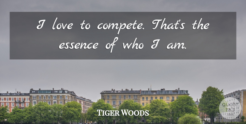 Tiger Woods Quote About Who I Am, Essence: I Love To Compete Thats...