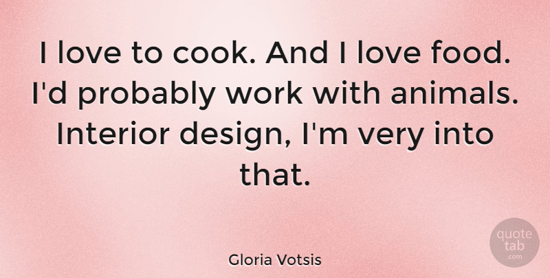 Gloria Votsis Quote About Food, Interior, Love, Work: I Love To Cook And...