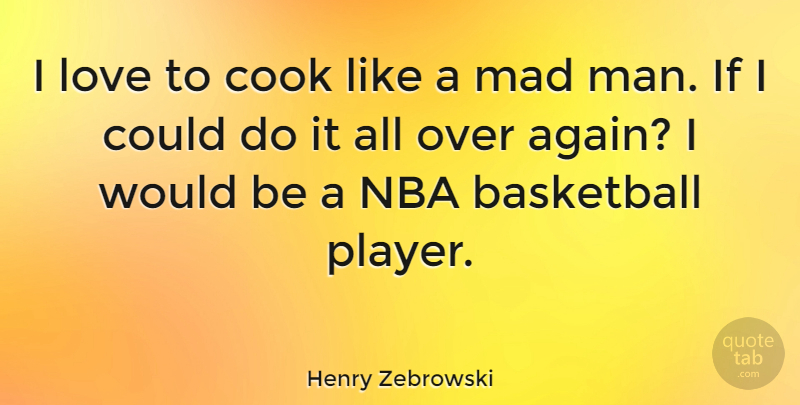 Henry Zebrowski Quote About Basketball, Cook, Love, Mad, Nba: I Love To Cook Like...