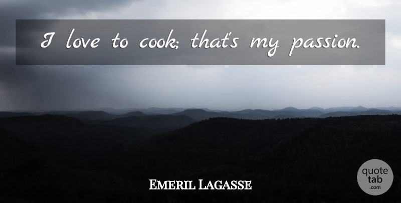 Emeril Lagasse Quote About Passion, Cooking, Cooks: I Love To Cook Thats...