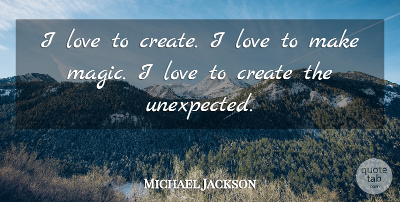 Michael Jackson Quote About Magic, Unexpected: I Love To Create I...