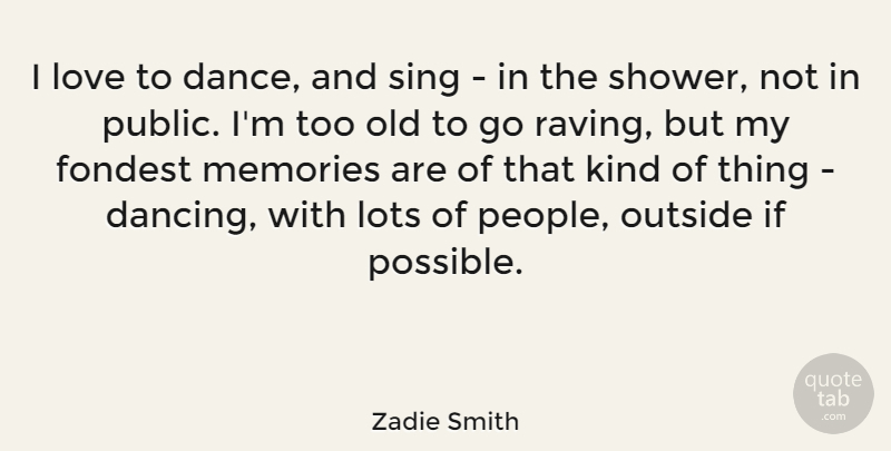 Zadie Smith Quote About Lots, Love, Outside, Sing: I Love To Dance And...