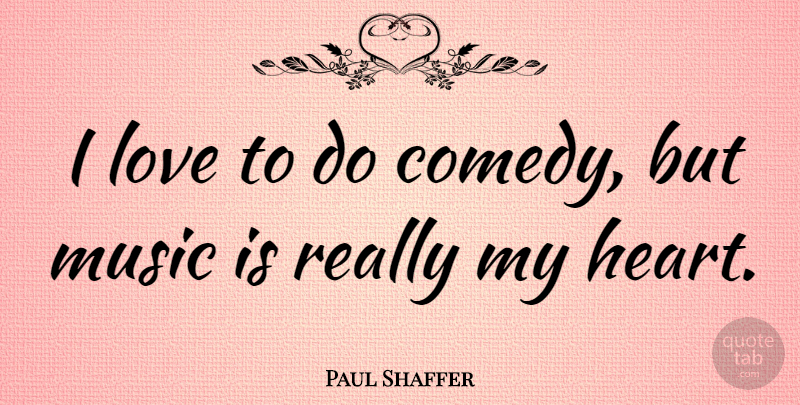 Paul Shaffer Quote About Love, Music: I Love To Do Comedy...