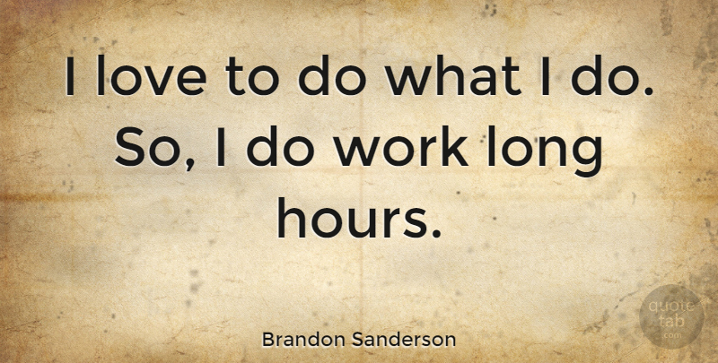 Brandon Sanderson Quote About Long, Hours, Long Hours: I Love To Do What...