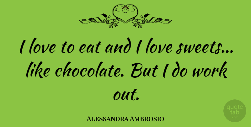 Alessandra Ambrosio Quote About Sweet, Sweet Love, Work Out: I Love To Eat And...