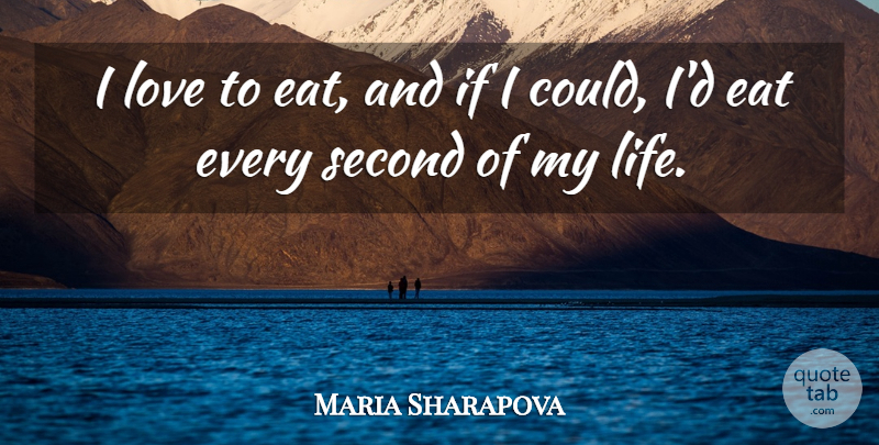 Maria Sharapova Quote About Every Second, If I Could, Ifs: I Love To Eat And...