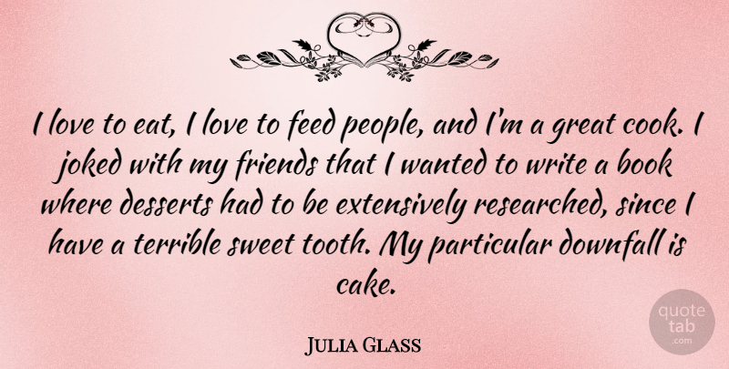 Julia Glass Quote About Desserts, Downfall, Feed, Great, Love: I Love To Eat I...
