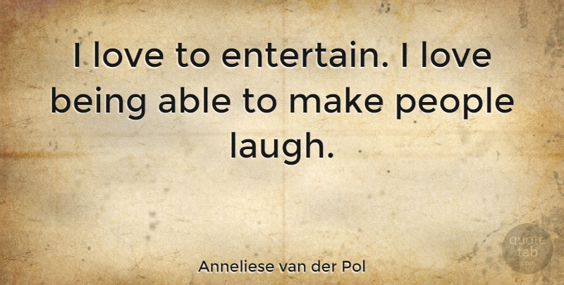 Anneliese van der Pol Quote About Love Is, Laughing, People: I Love To Entertain I...