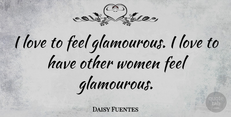 Daisy Fuentes Quote About Feels: I Love To Feel Glamourous...