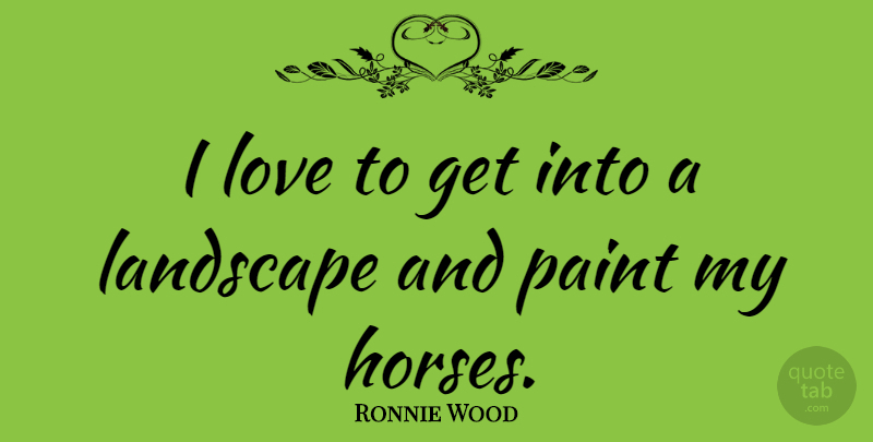 Ronnie Wood Quote About Horse, Landscape, Paint: I Love To Get Into...