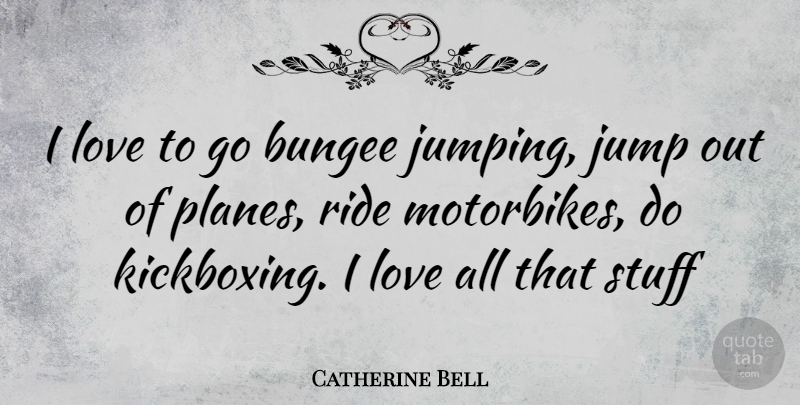 Catherine Bell Quote About Jumping, Kickboxing, Stuff: I Love To Go Bungee...