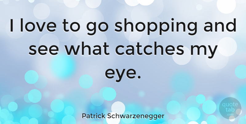 Patrick Schwarzenegger Quote About Eye, Shopping: I Love To Go Shopping...