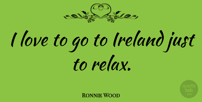 Ronnie Wood Quote About Love, Relax, Ireland: I Love To Go To...