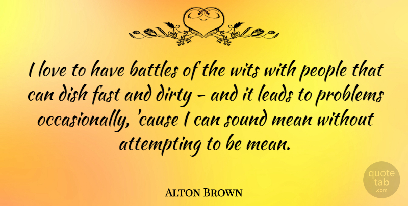 Alton Brown Quote About Dirty, Mean, Naughty: I Love To Have Battles...