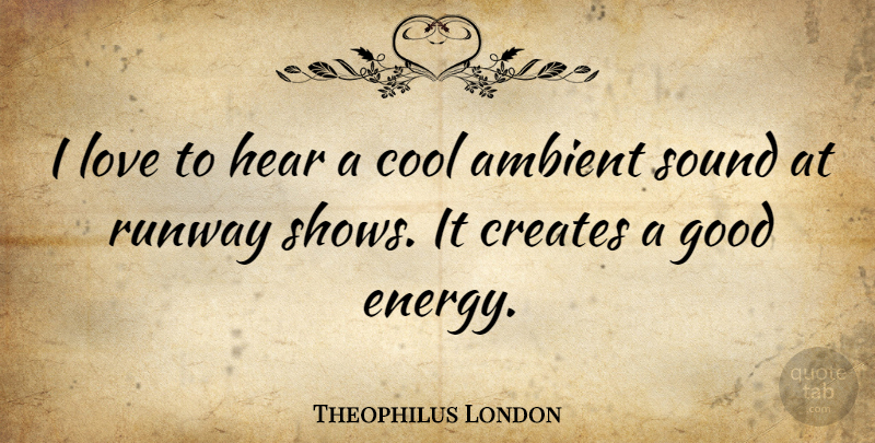 Theophilus London Quote About Energy, Sound, Runway: I Love To Hear A...