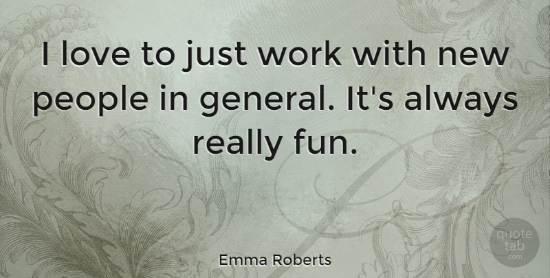 Emma Roberts Quote About Fun, People: I Love To Just Work...